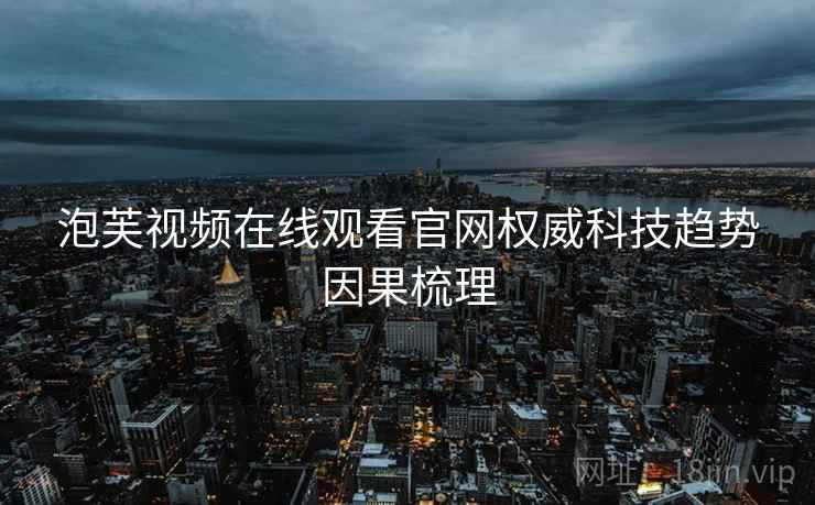 泡芙视频在线观看官网权威科技趋势因果梳理