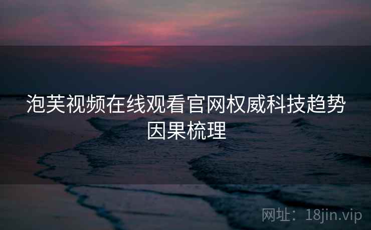 泡芙视频在线观看官网权威科技趋势因果梳理