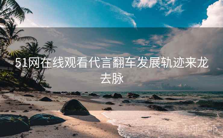 51网在线观看代言翻车发展轨迹来龙去脉