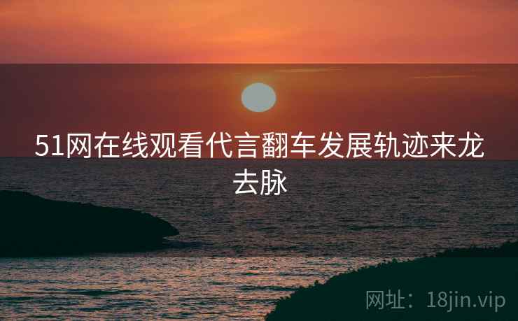 51网在线观看代言翻车发展轨迹来龙去脉