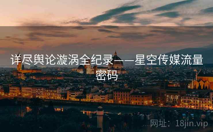 详尽舆论漩涡全纪录——星空传媒流量密码
