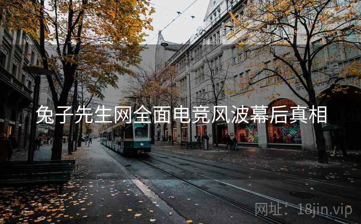 兔子先生网全面电竞风波幕后真相