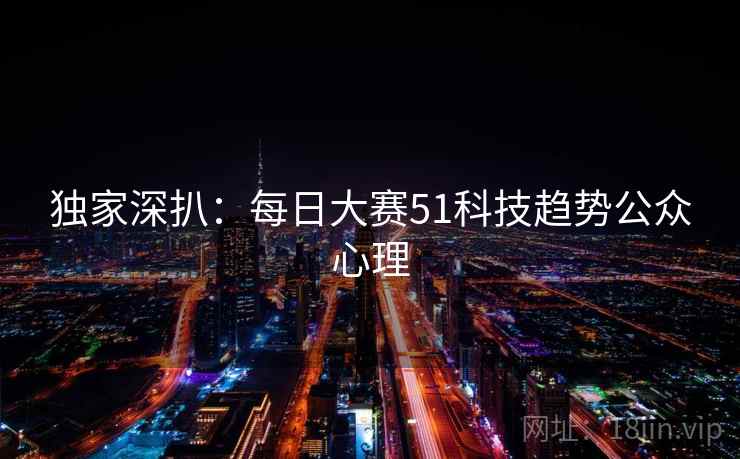 独家深扒：每日大赛51科技趋势公众心理