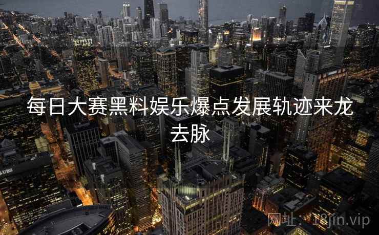 每日大赛黑料娱乐爆点发展轨迹来龙去脉