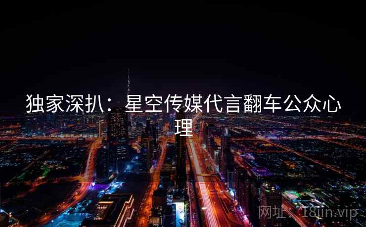 独家深扒：星空传媒代言翻车公众心理