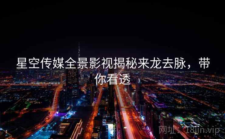 星空传媒全景影视揭秘来龙去脉，带你看透