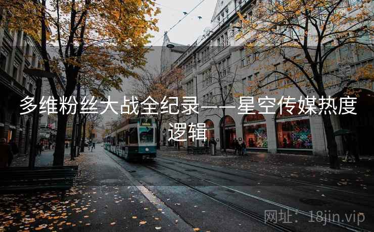 多维粉丝大战全纪录——星空传媒热度逻辑