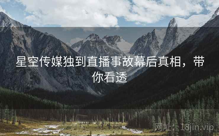 星空传媒独到直播事故幕后真相，带你看透