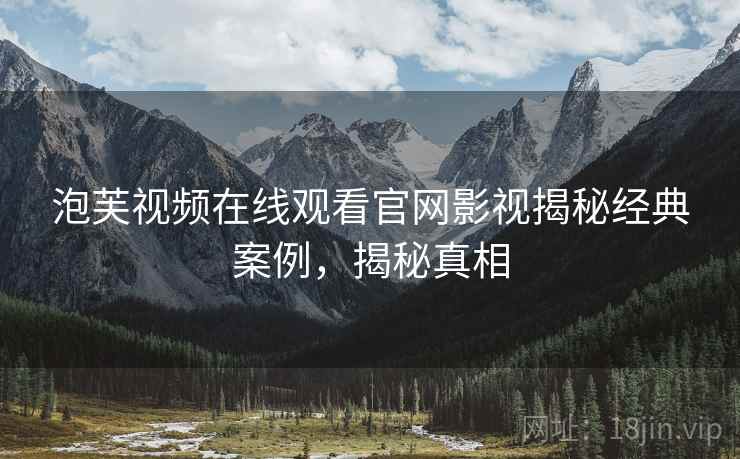 泡芙视频在线观看官网影视揭秘经典案例，揭秘真相