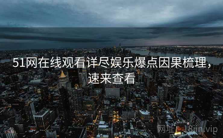 51网在线观看详尽娱乐爆点因果梳理，速来查看