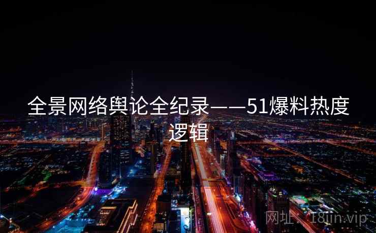 全景网络舆论全纪录——51爆料热度逻辑