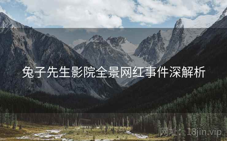 兔子先生影院全景网红事件深解析