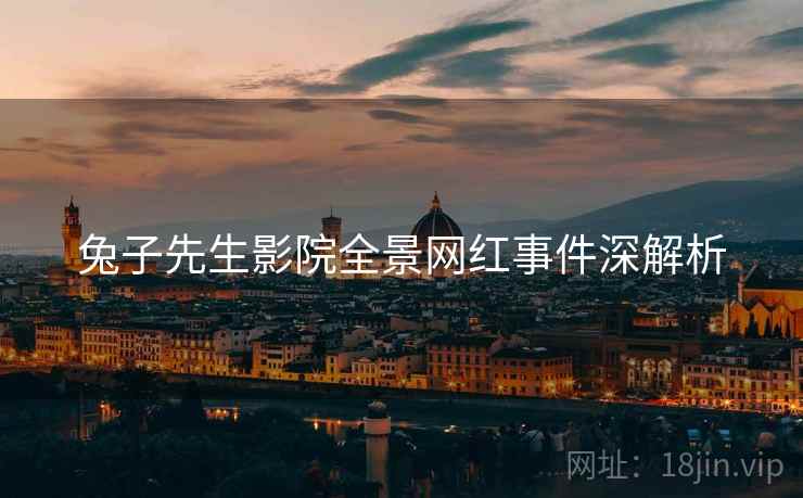 兔子先生影院全景网红事件深解析