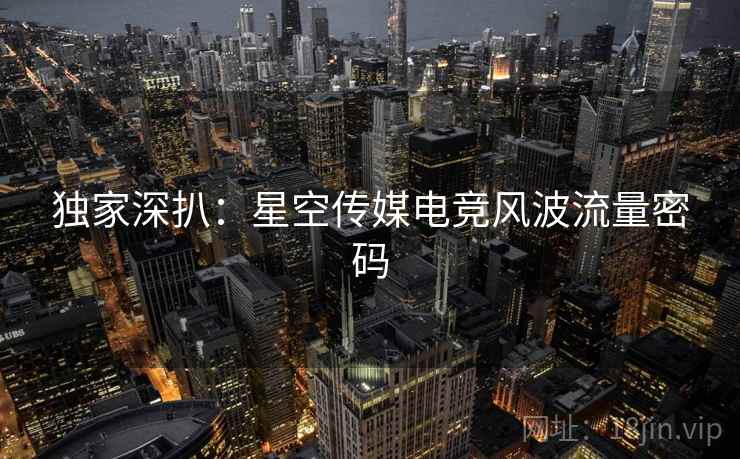 独家深扒：星空传媒电竞风波流量密码