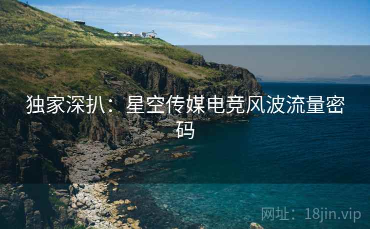 独家深扒：星空传媒电竞风波流量密码
