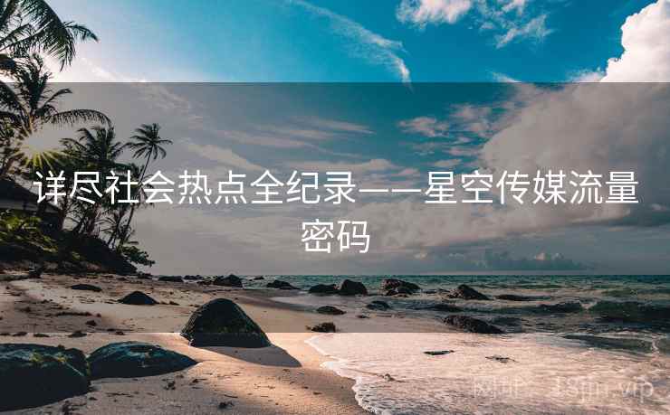 详尽社会热点全纪录——星空传媒流量密码