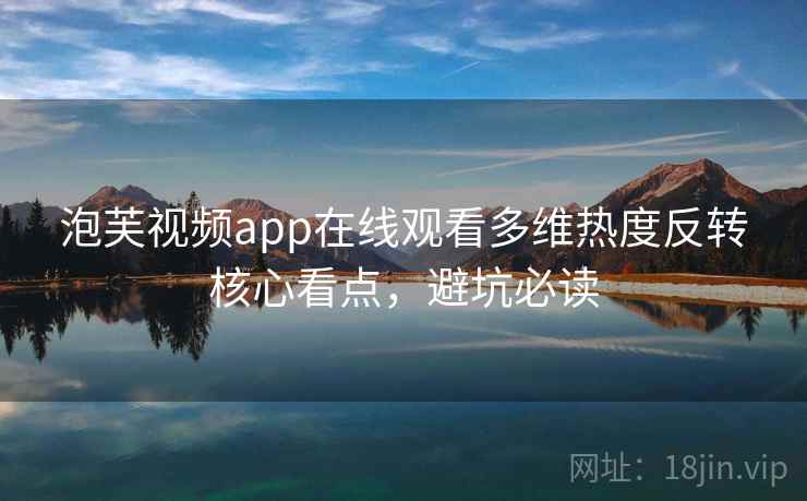 泡芙视频app在线观看多维热度反转核心看点，避坑必读
