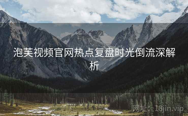 泡芙视频官网热点复盘时光倒流深解析