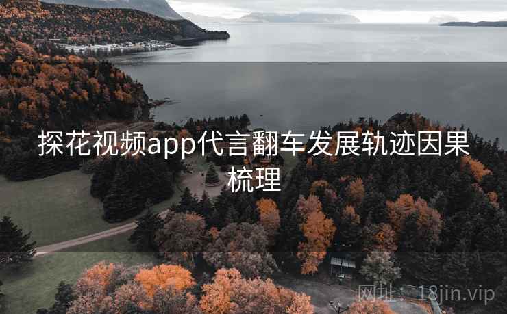 探花视频app代言翻车发展轨迹因果梳理