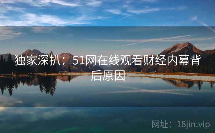 独家深扒：51网在线观看财经内幕背后原因