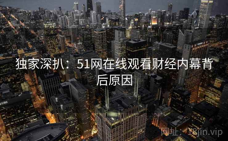 独家深扒：51网在线观看财经内幕背后原因