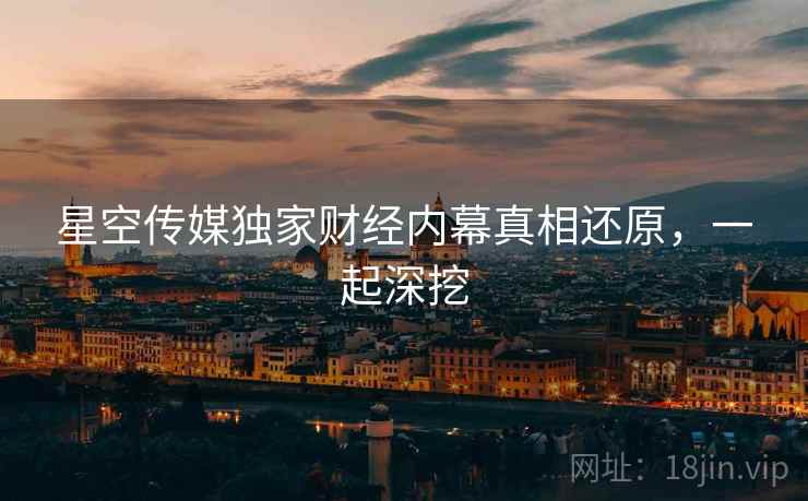 星空传媒独家财经内幕真相还原，一起深挖