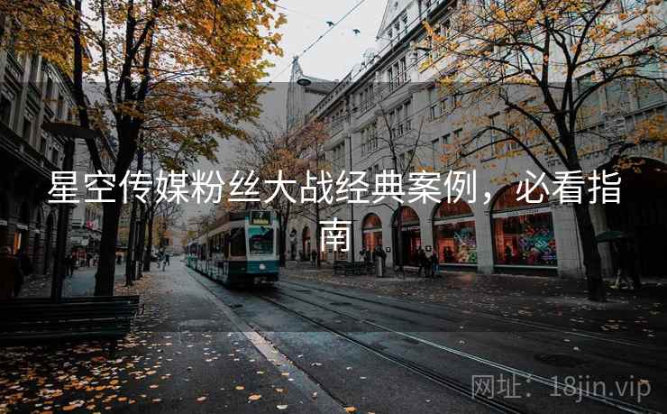 星空传媒粉丝大战经典案例，必看指南