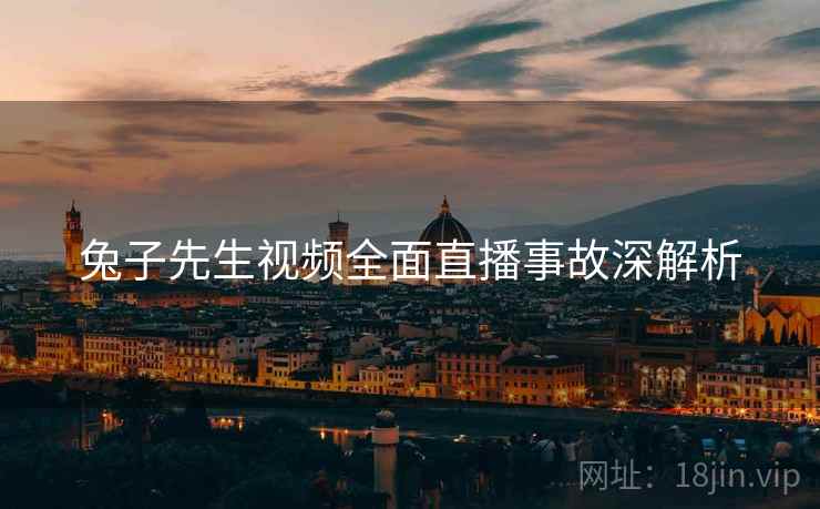 兔子先生视频全面直播事故深解析