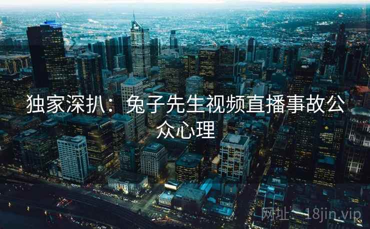 独家深扒：兔子先生视频直播事故公众心理