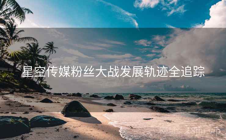 星空传媒粉丝大战发展轨迹全追踪