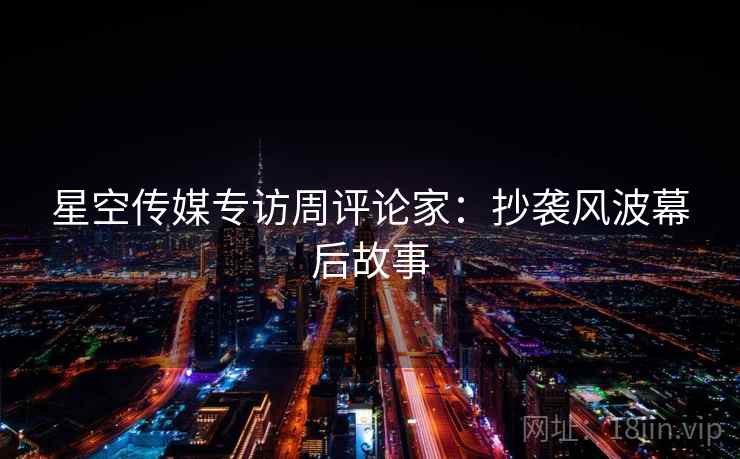 星空传媒专访周评论家：抄袭风波幕后故事
