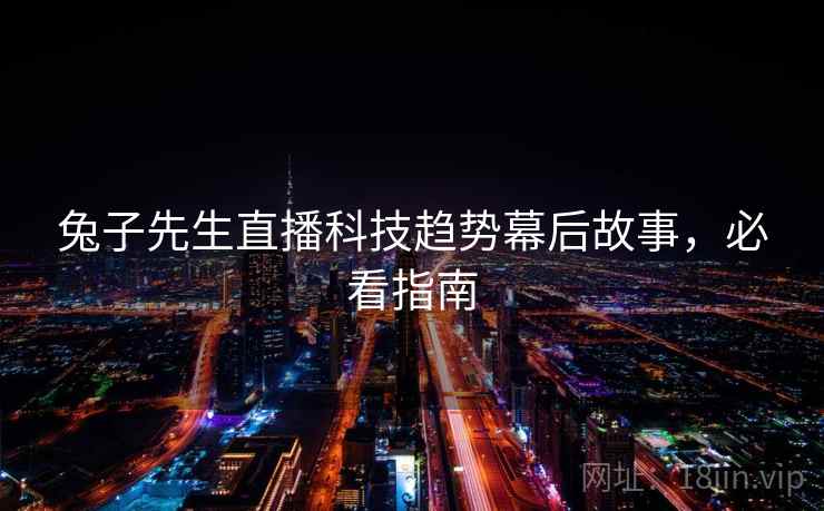 兔子先生直播科技趋势幕后故事，必看指南