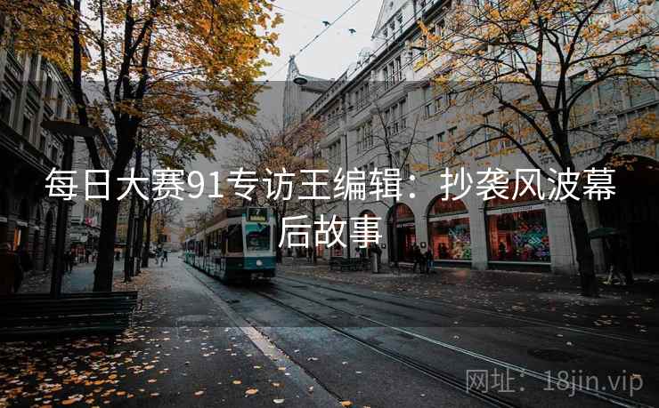 每日大赛91专访王编辑：抄袭风波幕后故事