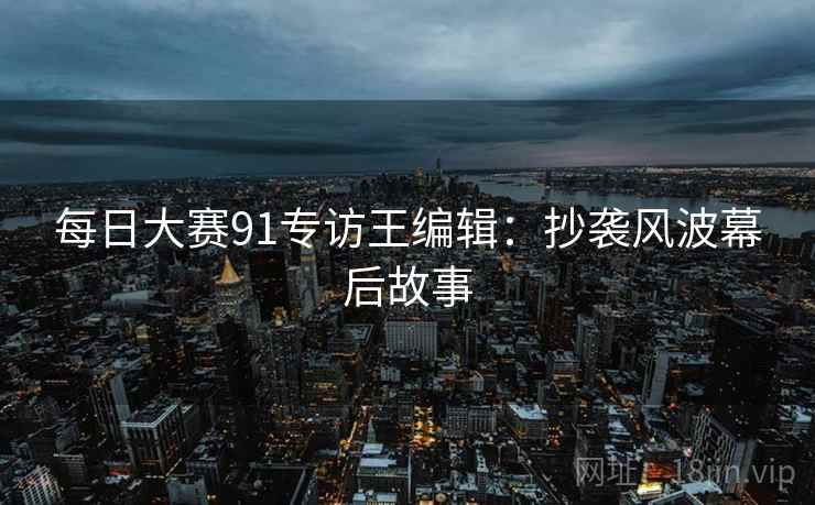 每日大赛91专访王编辑：抄袭风波幕后故事