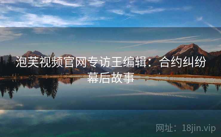 泡芙视频官网专访王编辑：合约纠纷幕后故事