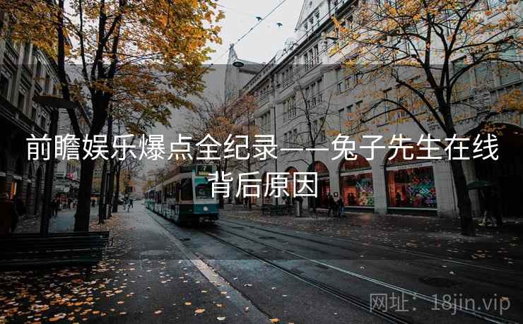 前瞻娱乐爆点全纪录——兔子先生在线背后原因