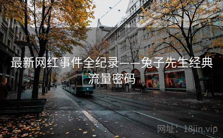 最新网红事件全纪录——兔子先生经典流量密码