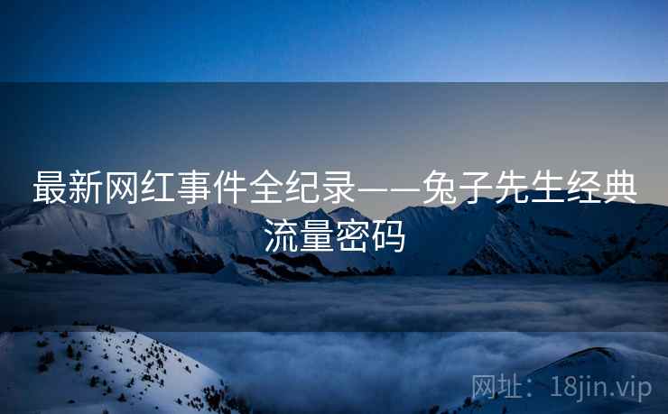 最新网红事件全纪录——兔子先生经典流量密码