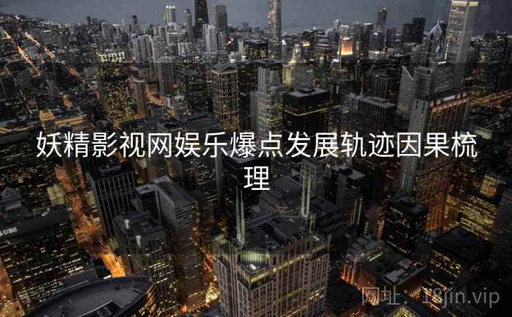 妖精影视网娱乐爆点发展轨迹因果梳理