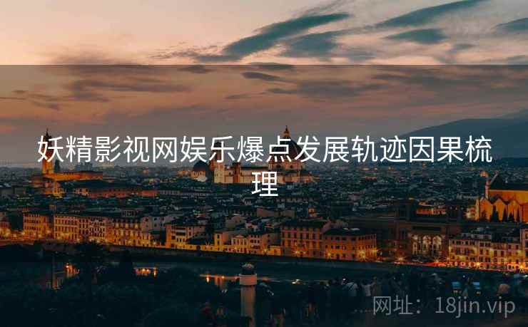 妖精影视网娱乐爆点发展轨迹因果梳理