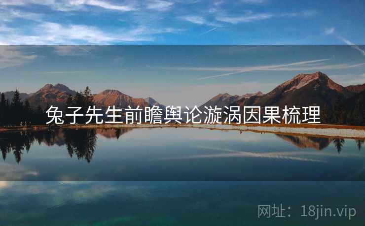 兔子先生前瞻舆论漩涡因果梳理