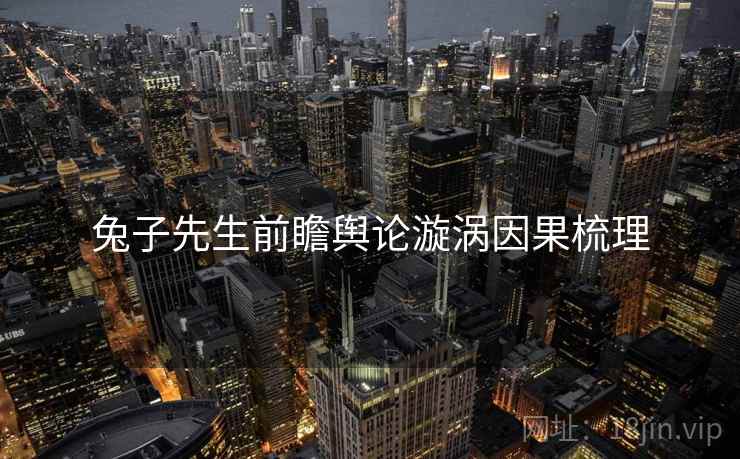 兔子先生前瞻舆论漩涡因果梳理