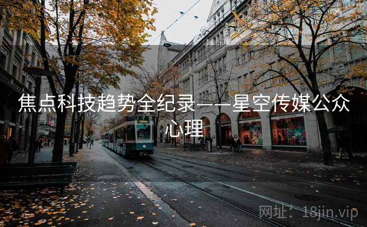 焦点科技趋势全纪录——星空传媒公众心理