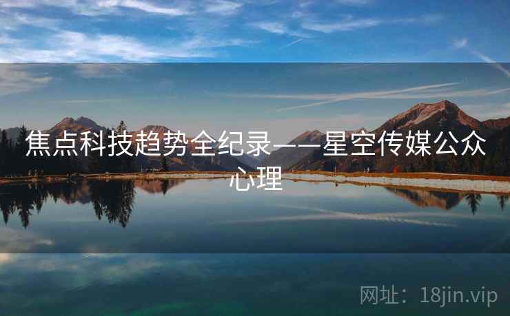 焦点科技趋势全纪录——星空传媒公众心理