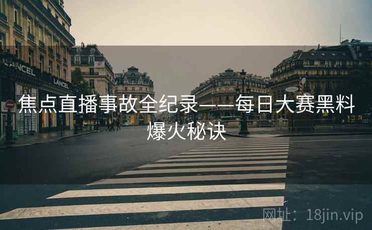 焦点直播事故全纪录——每日大赛黑料爆火秘诀