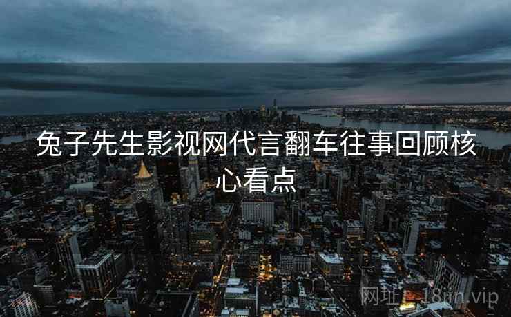 兔子先生影视网代言翻车往事回顾核心看点