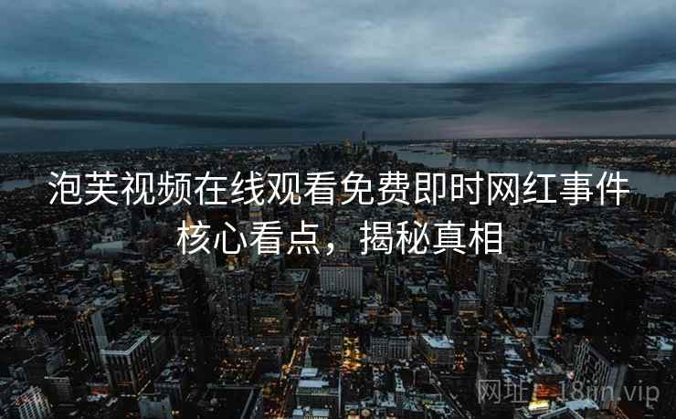 泡芙视频在线观看免费即时网红事件核心看点，揭秘真相