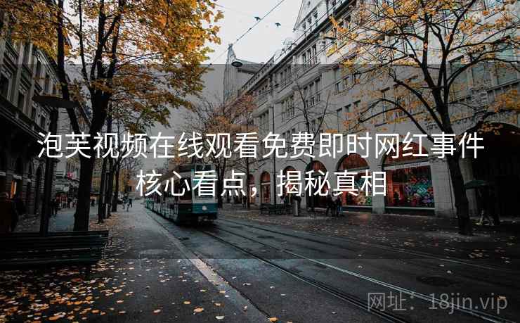 泡芙视频在线观看免费即时网红事件核心看点，揭秘真相