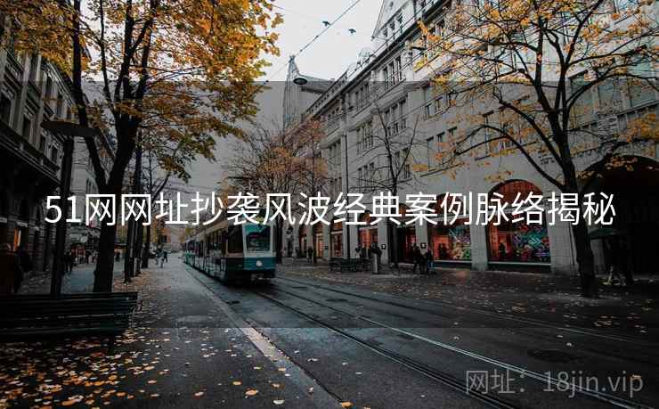 51网网址抄袭风波经典案例脉络揭秘