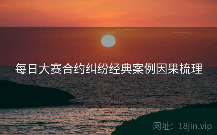 每日大赛合约纠纷经典案例因果梳理